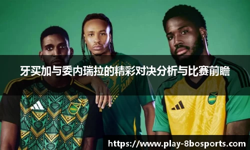 牙买加与委内瑞拉的精彩对决分析与比赛前瞻