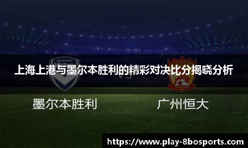 上海上港与墨尔本胜利的精彩对决比分揭晓分析
